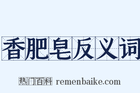 香肥皂反义词是什么意思的图片